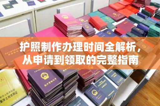 襄州护照制作办理时间全解析，从申请到领取的完整指南